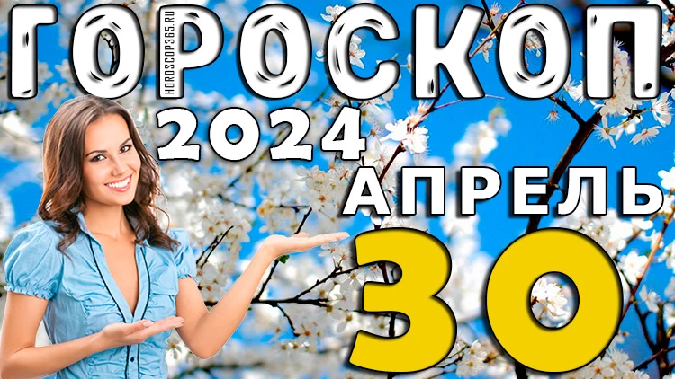 Гороскоп на сегодня 30 апреля 2024 (вторник) для всех знаков зодиака