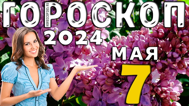 Гороскоп на 7 мая 2024 года: главные советы астрологов на сегодня