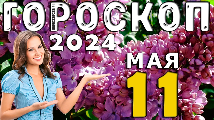 Самый правильный гороскоп на сегодня: 11 мая 2024 года