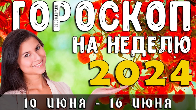 Гороскоп на неделю на 10-16 июня 2024 года