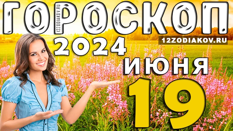 Гороскоп на завтра 19 июня