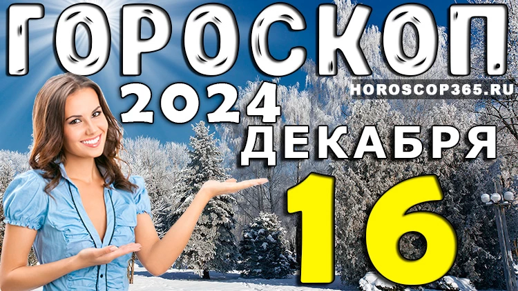 Гороскоп на 16 декабря 2024 года