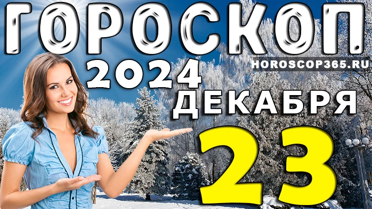 Гороскоп на 23 декабря 2024 года
