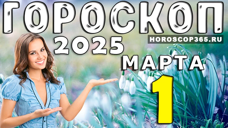 Гороскоп на 1 марта 2025 года – новый месяц, новые возможности