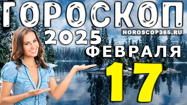 Гороскоп на 17 февраля 2025 года
