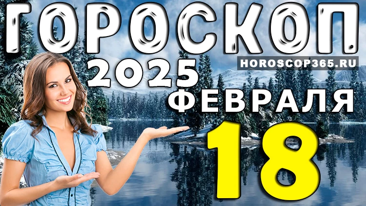 Гороскоп на 18 февраля 2025 года: день сюрпризов и возможностей