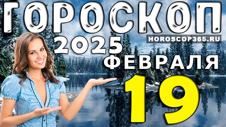 Гороскоп на 19 февраля 2025 года: день новых возможностей