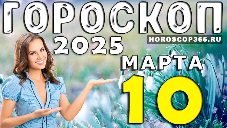 Гороскоп на 10 марта 2025 года: день решительности и неожиданных идей