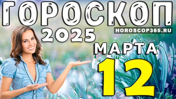 Гороскоп на 12 марта 2025 года: день решительных действий и новых идей