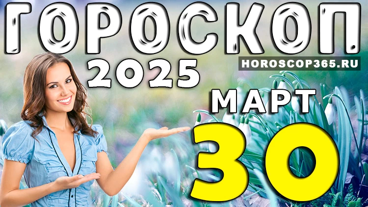 🌟 Гороскоп на 30 марта 2025 года: день вдохновения и новых идей!