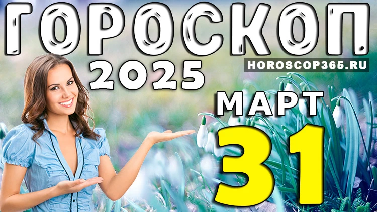 🌅 Гороскоп на 31 марта 2025 года: завершение месяца с оптимизмом!