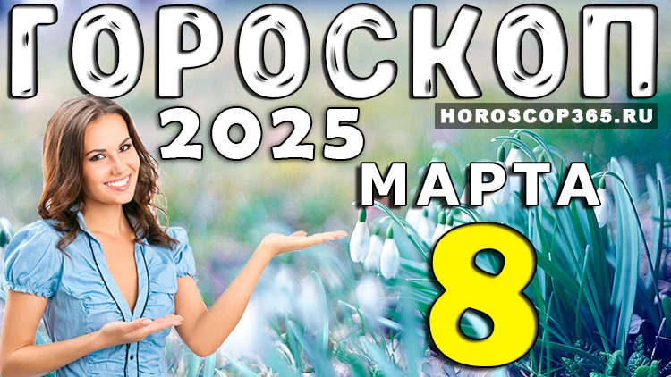 Гороскоп на 8 марта 2025 года: день ярких эмоций и приятных сюрпризов