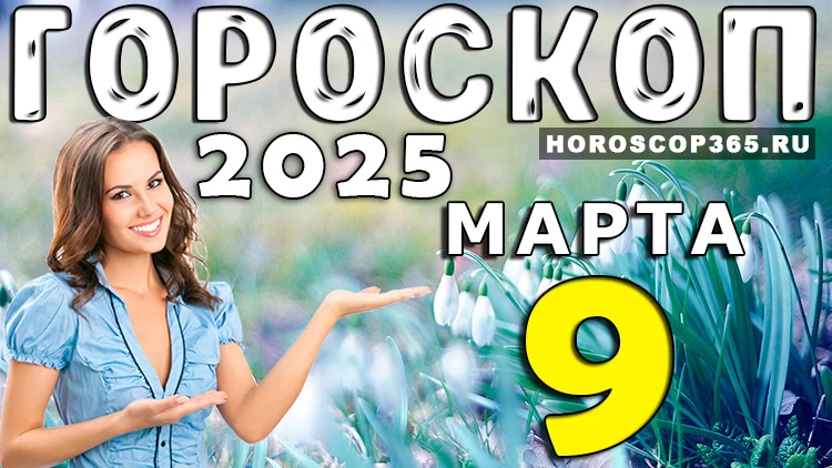 Гороскоп на 9 марта 2025 года: день вдохновения и новых возможностей