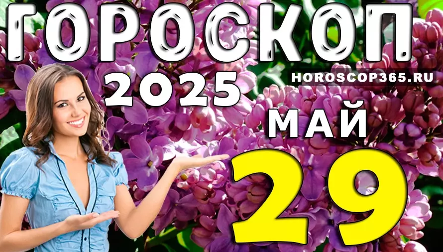 Гороскоп на 29 мая 2025 — день сюрпризов, встреч и неожиданных возможностей