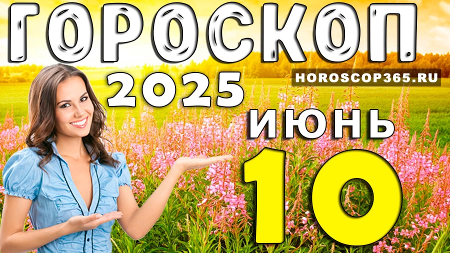 Гороскоп на 10 июня 2025
