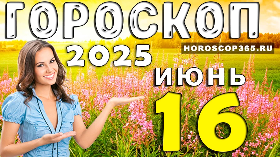 Гороскоп на 16 июня 2025