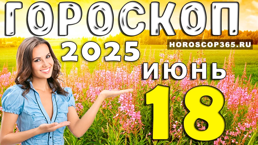 Гороскоп на 18 июня 2025