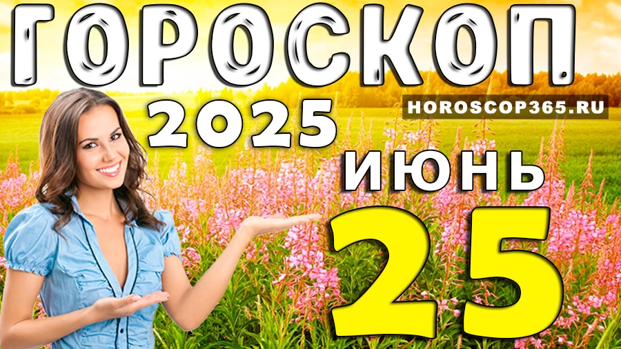 Гороскоп на 25 июня 2025
