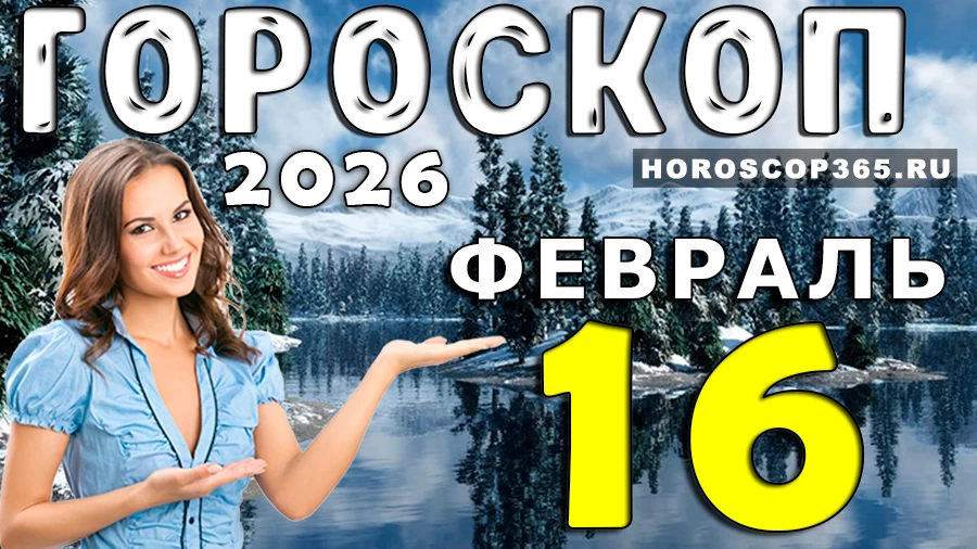 Гороскоп на 16 февраля 2026 года