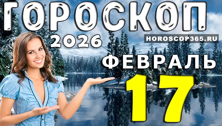 Гороскоп на 17 февраля 2026 года для всех знаков зодиака — судьбоносные подсказки дня ✨