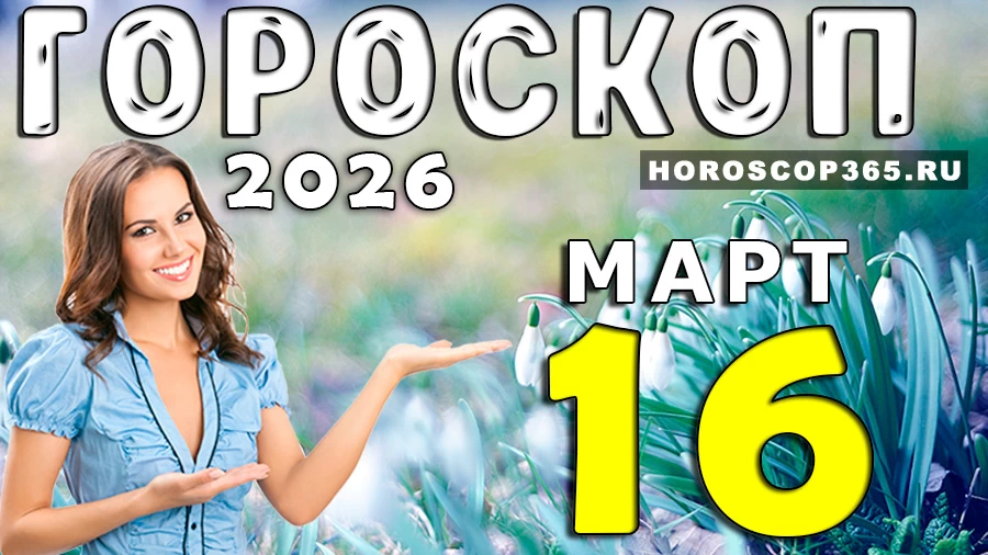 Гороскоп на 16 марта 2026 года