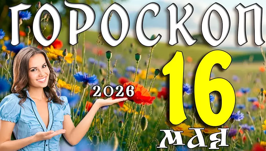 Гороскоп на 16 мая 2026 года 🌟 День судьбоносных встреч, сильных эмоций и неожиданных перемен