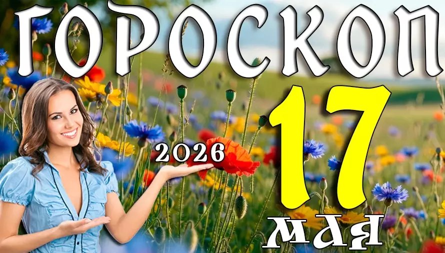 Гороскоп на 17 мая 2026 года ✨ День неожиданных перемен, сильных эмоций и судьбоносных встреч