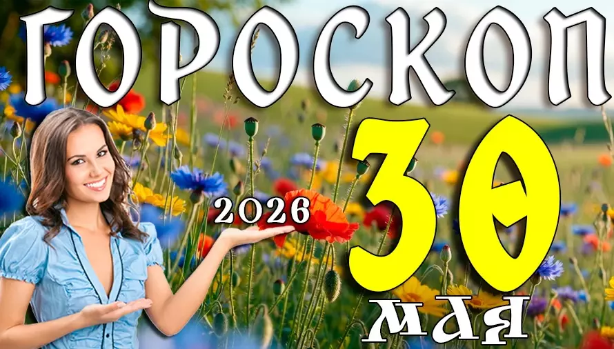 Гороскоп на 30 мая 2026 года 🌠 День неожиданных новостей, сильных эмоций и важных перемен