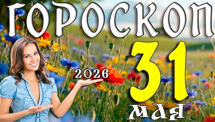 Гороскоп на 31 мая 2026 года 🌟 День судьбоносных встреч, новых возможностей и важных решений