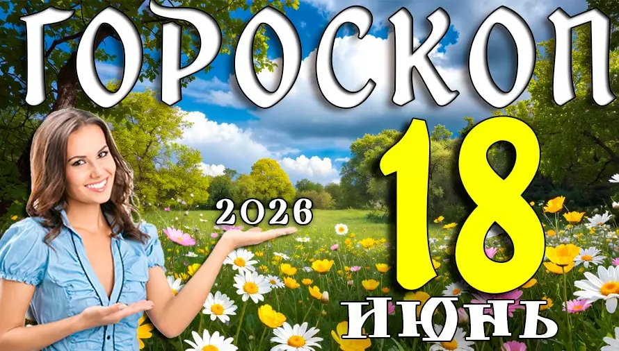 Гороскоп на 18 июня 2026 года 🌠 День неожиданных возможностей, важных решений и счастливых совпадений